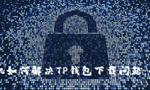 苹果手机如何解决TP钱包下载问题：全面指南