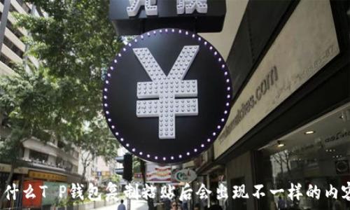   
为什么T P钱包复制粘贴后会出现不一样的内容？