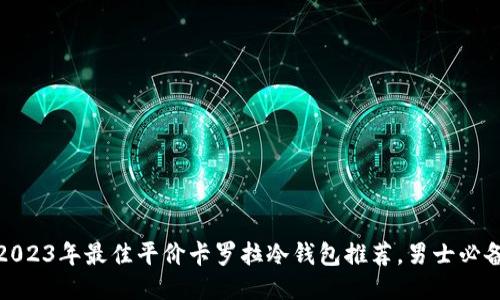 2023年最佳平价卡罗拉冷钱包推荐，男士必备