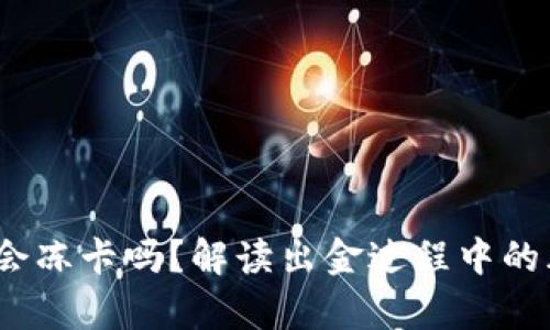 : t p钱包出金会冻卡吗？解读出金过程中的风险与防范技巧