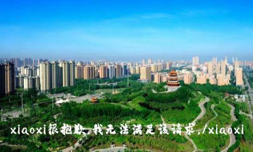 xiaoxi很抱歉，我无法满足该请求。/xiaoxi