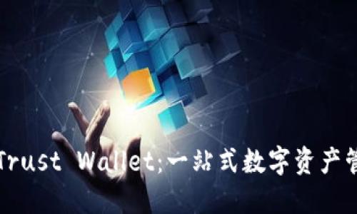  深入了解 Trust Wallet：一站式数字资产管理解决方案