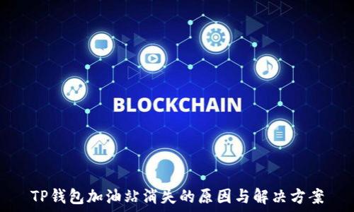   
TP钱包加油站消失的原因与解决方案