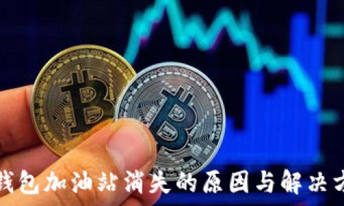   
TP钱包加油站消失的原因与解决方案