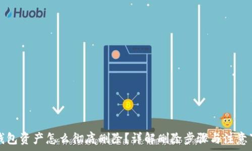  
TP钱包资产怎么彻底删除？详解删除步骤与注意事项