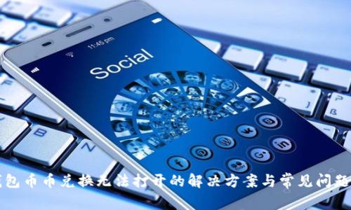 TP钱包币币兑换无法打开的解决方案与常见问题解析