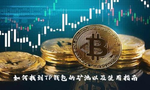 如何找到TP钱包的矿池以及使用指南