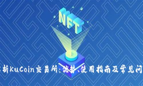 深度解析KuCoin交易所：优势、使用指南及常见问题解答