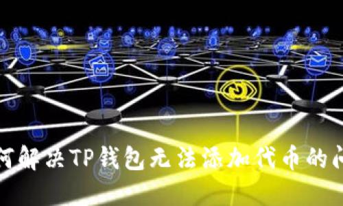 如何解决TP钱包无法添加代币的问题