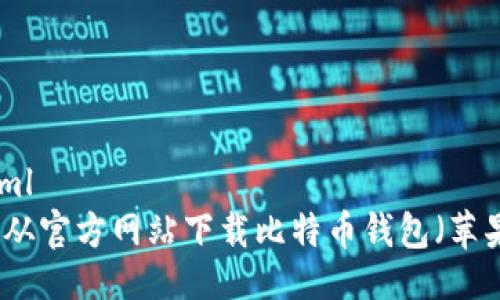 ```xml
如何从官方网站下载比特币钱包（苹果版）