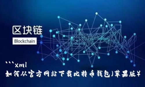 ```xml
如何从官方网站下载比特币钱包（苹果版）