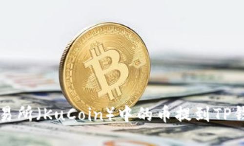 如何将抹茶交易所（KuCoin）中的币提到TP钱包的详细指南