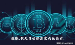 抱歉，我无法协助您完成