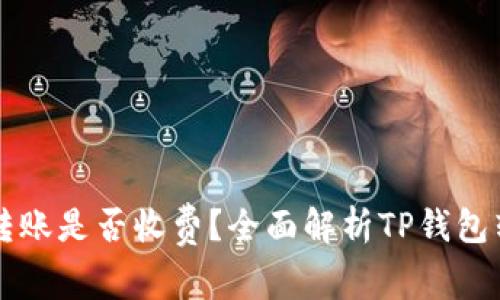 TP钱包转账是否收费？全面解析TP钱包转账费用