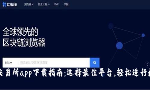 最全比特币交易所app下载指南：选择最佳平台，轻松进行数字货币交易