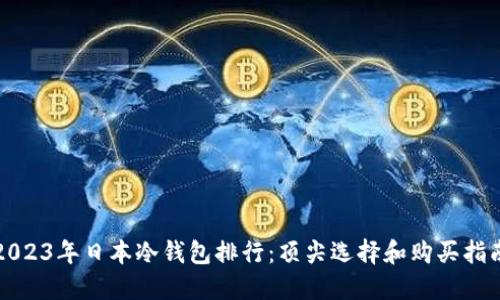 2023年日本冷钱包排行：顶尖选择和购买指南