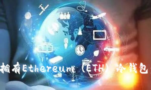 如何轻松拥有Ethereum (ETH) 冷钱包：完整指南