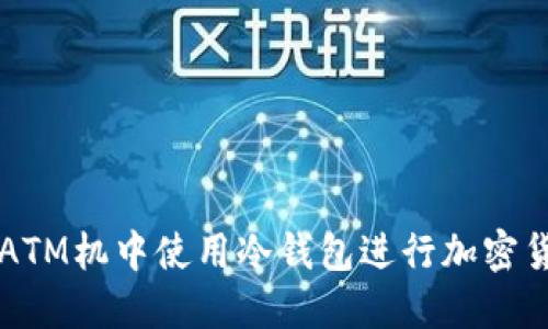 如何在ATM机中使用冷钱包进行加密货币交易