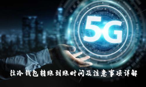 往冷钱包转账到账时间及注意事项详解