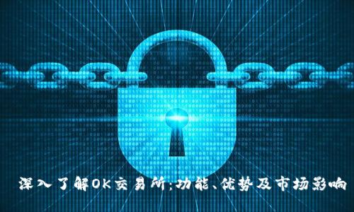  深入了解OK交易所：功能、优势及市场影响