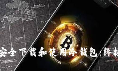 如何安全下载和使用冷钱包：终极指南