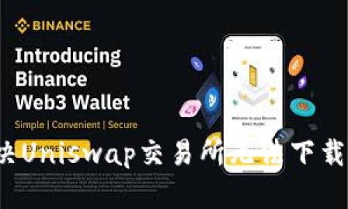 如何解决Uniswap交易所无法下载的问题？