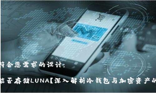 以下是符合您需求的设计：

冷钱包能否存储LUNA？深入解析冷钱包与加密资产的安全性