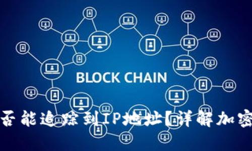 冷钱包交易是否能追踪到IP地址？详解加密货币隐私保护