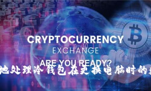 如何安全地处理冷钱包在更换电脑时的数据迁移？