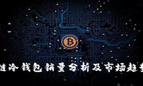 区块链冷钱包销量分析及市场趋势展望
