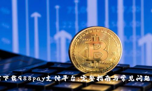 如何下载988pay支付平台：完整指南与常见问题解答