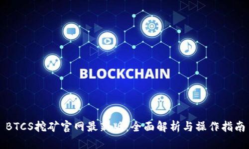 BTCS挖矿官网最新版：全面解析与操作指南