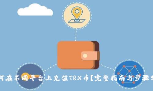 如何在不同平台上充值TRX币？完整指南与步骤分析