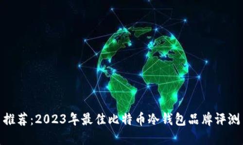 推荐：2023年最佳比特币冷钱包品牌评测