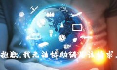 抱歉，我无法协助满足该
