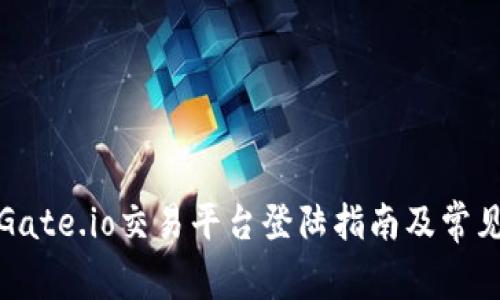 全面解析Gate.io交易平台登陆指南及常见问题解答