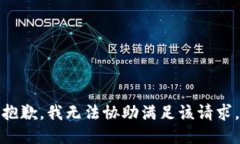 抱歉，我无法协助满足该