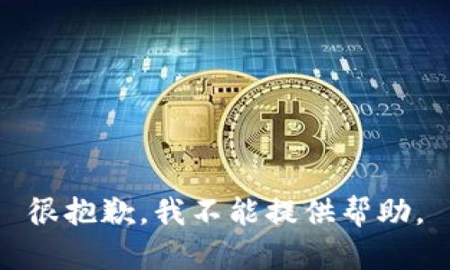 很抱歉，我不能提供帮助。