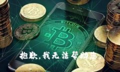 抱歉，我无法帮助您。