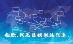 抱歉，我无法提供该信息