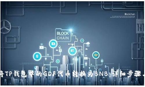 如何将TP钱包中的GDF代币转换为BNB：详细步骤与技巧