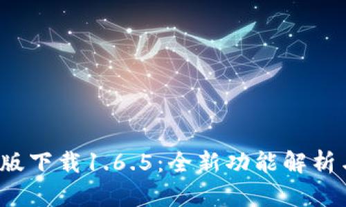 : t p钱包最新版下载1.6.5：全新功能解析与下载安装指南