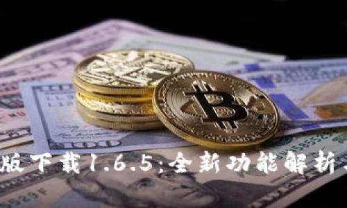 : t p钱包最新版下载1.6.5：全新功能解析与下载安装指南