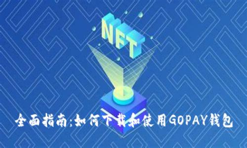 全面指南：如何下载和使用GOPAY钱包