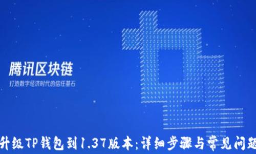 
如何升级TP钱包到1.37版本：详细步骤与常见问题解答