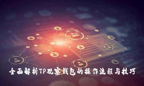 全面解析TP观察钱包的操作流程与技巧