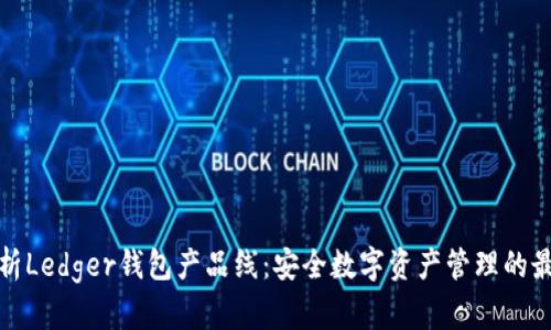 全面解析Ledger钱包产品线：安全数字资产管理的最佳选择