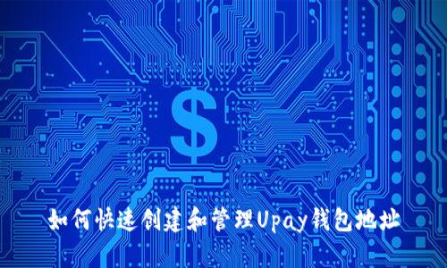 如何快速创建和管理Upay钱包地址