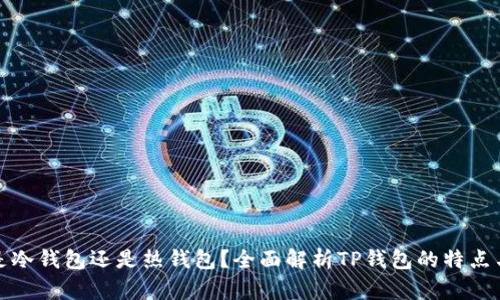 TP钱包是冷钱包还是热钱包？全面解析TP钱包的特点与安全性
