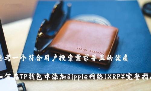 思考一个符合用户搜索需求并且的优质

如何在TP钱包中添加Ripple网络（XRP）完整指南